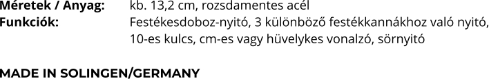 Méretek / Anyag:	kb. 13,2 cm, rozsdamentes acél Funkciók:			Festékesdoboz-nyitó, 3 különböző festékkannákhoz való nyitó, 10-es kulcs, cm-es vagy hüvelykes vonalzó, sörnyitó  MADE IN SOLINGEN/GERMANY