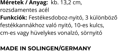 Méretek / Anyag:  kb. 13,2 cm,  rozsdamentes acél Funkciók: Festékesdoboz-nyitó, 3 különböző  festékkannákhoz való nyitó, 10-es kulcs,  cm-es vagy hüvelykes vonalzó, sörnyitó  MADE IN SOLINGEN/GERMANY