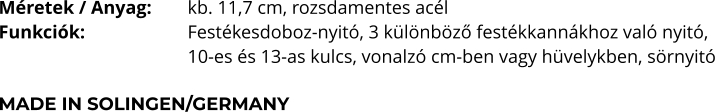 Méretek / Anyag:	kb. 11,7 cm, rozsdamentes acél Funkciók:			Festékesdoboz-nyitó, 3 különböző festékkannákhoz való nyitó,  10-es és 13-as kulcs, vonalzó cm-ben vagy hüvelykben, sörnyitó  MADE IN SOLINGEN/GERMANY