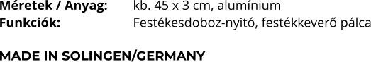 Méretek / Anyag:	kb. 45 x 3 cm, alumínium Funkciók:			Festékesdoboz-nyitó, festékkeverő pálca  MADE IN SOLINGEN/GERMANY