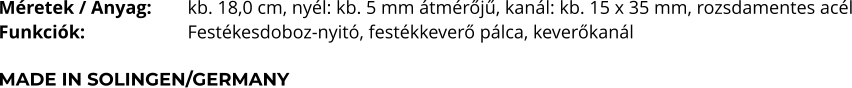 Méretek / Anyag:	kb. 18,0 cm, nyél: kb. 5 mm átmérőjű, kanál: kb. 15 x 35 mm, rozsdamentes acél Funkciók:			Festékesdoboz-nyitó, festékkeverő pálca, keverőkanál  MADE IN SOLINGEN/GERMANY