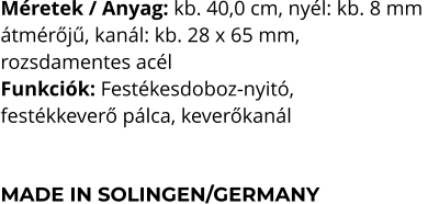 Méretek / Anyag: kb. 40,0 cm, nyél: kb. 8 mm  átmérőjű, kanál: kb. 28 x 65 mm,  rozsdamentes acél Funkciók: Festékesdoboz-nyitó,  festékkeverő pálca, keverőkanál   MADE IN SOLINGEN/GERMANY